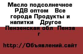 Масло подсолнечное РДВ оптом - Все города Продукты и напитки » Другое   . Пензенская обл.,Пенза г.